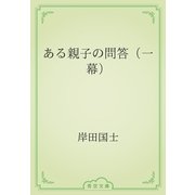 ある親子の問答（一幕）（青空文庫） [電子書籍]