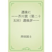 選後に　――芥川賞（第二十五回）選後評――（青空文庫） [電子書籍]