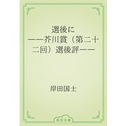 選後に　――芥川賞（第二十二回）選後評――（青空文庫） [電子書籍]
