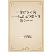 幸徳秋水と僕　――反逆児の悩みを語る――（青空文庫） [電子書籍]