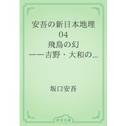 安吾の新日本地理　04 飛鳥の幻――吉野・大和の巻――（青空文庫） [電子書籍]