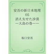 安吾の新日本地理　05 消え失せた沙漠―大島の巻――（青空文庫） [電子書籍]