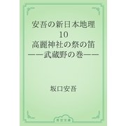 安吾の新日本地理　10 高麗神社の祭の笛――武蔵野の巻――（青空文庫） [電子書籍]