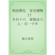 明治開化　安吾捕物　17 その十六　家族は六人・目一ツ半（青空文庫） [電子書籍]