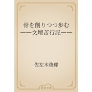 骨を削りつつ歩む　――文壇苦行記――（青空文庫） [電子書籍]