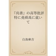 『尚書』の高等批評　特に堯舜禹に就いて（青空文庫） [電子書籍]