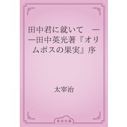 田中君に就いて　――田中英光著『オリムポスの果実』序（青空文庫） [電子書籍]