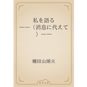 私を語る　――（消息に代えて）――（青空文庫） [電子書籍]