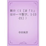 断片（１［＃「１」はローマ数字、1-13-21］）（青空文庫） [電子書籍]