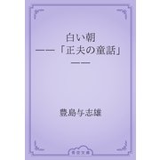白い朝　――「正夫の童話」――（青空文庫） [電子書籍]