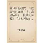 我が円朝研究　「怪談牡丹灯籠」「江島屋騒動」「怪談乳房榎」「文七元結」「真景累ヶ淵」について（青空文庫） [電子書籍]