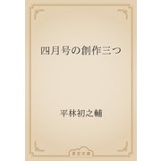 四月号の創作三つ（青空文庫） [電子書籍]