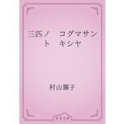 三匹ノ　コグマサント　キシヤ（青空文庫） [電子書籍]