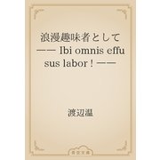 浪漫趣味者として　―― Ibi omnis effusus labor ! ――（青空文庫） [電子書籍]