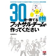 30分で勝てるフットサルチームを作ってください ～日本を代表する名選手&名監督の常識にとらわれない速攻攻略集～（ガイドワークス） [電子書籍]