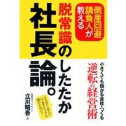 倒産回避請負人が教える脱常識のしたたか社長論。 （アーク出版） [電子書籍]