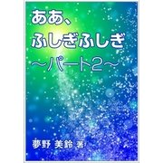 ああ、ふしぎふしぎ～パート2～（いるかネットブックス） [電子書籍]
