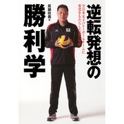 逆転発想の勝利学―全日本女子バレーボールチームに変化をもたらした独自戦略 （実業之日本社） [電子書籍]