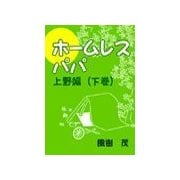 ホームレス・パパ―上野編(下巻)（いるかネットブックス） [電子書籍]