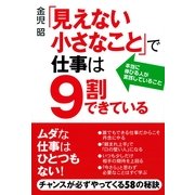 「見えない小さなこと」で仕事は９割できている（すばる舎） [電子書籍]