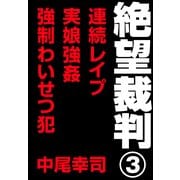 絶望裁判3 ～連続レイプ・実娘強姦・強制わいせつ犯～（小学館） [電子書籍]