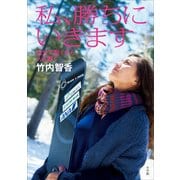 私、勝ちにいきます―自分で動くから、人も動く （小学館） [電子書籍]