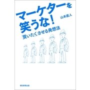 マーケターを笑うな！―「買いたく」させる発想法 （朝日新聞出版） [電子書籍]