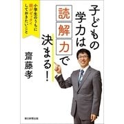 子どもの学力は「読解力」で決まる！　小学生のうちに親がゼッタイしておきたいこと（朝日新聞出版） [電子書籍]