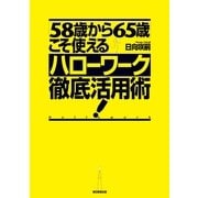 「58歳から65歳」こそ使えるハローワーク徹底活用術！ （朝日新聞出版） [電子書籍]