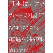 日本は、サッカ-の国になれたか。電通の格闘。（朝日新聞出版） [電子書籍]