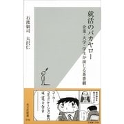 就活のバカヤロー―企業・大学・学生が演じる茶番劇(光文社新書) （光文社） [電子書籍]