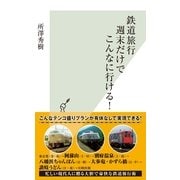 鉄道旅行 週末だけでこんなに行ける！(光文社新書) （光文社） [電子書籍]
