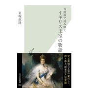 肖像画で読み解くイギリス王室の物語(光文社新書) （光文社） [電子書籍]