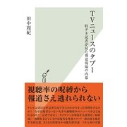 TVニュースのタブー―特ダネ記者が見た報道現場の内幕(光文社新書) （光文社） [電子書籍]