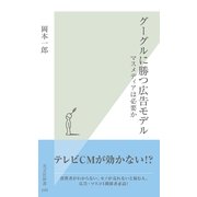 グーグルに勝つ広告モデル―マスメディアは必要か(光文社新書) （光文社） [電子書籍]