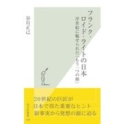 フランク・ロイド・ライトの日本～浮世絵に魅せられた「もう一つの顔」～（光文社） [電子書籍]