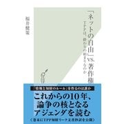 「ネットの自由」VS.著作権―TPPは、終わりの始まりなのか(光文社新書) （光文社） [電子書籍]