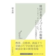 韓国企業モノづくりの衝撃～ヒュンダイ、サムスン、LG、SKテレコムの現場から～（光文社） [電子書籍]