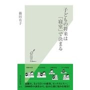 子どもの将来は「寝室」で決まる(光文社新書) （光文社） [電子書籍]