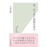 男、はじめて和服を着る(光文社新書) （光文社） [電子書籍]