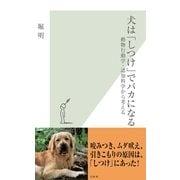 犬は「しつけ」でバカになる―動物行動学・認知科学から考える(光文社新書) （光文社） [電子書籍]