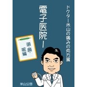 電子医院I ドクター米山の痛みの処方箋 頭・顔・喉編（ソウゴウキカク） [電子書籍]