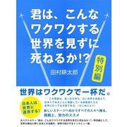 君は、こんなワクワクする世界を見ずに死ねるか！? 特別編（ゴマブックス　） [電子書籍]