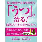 驚天動地の未来型医療で「うつ」は治る！ 暗黒人生から光の人生へ 真我「心の再生」医療 奇跡の体験記録 カルテ14（ゴマブックス　） [電子書籍]