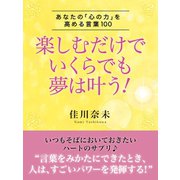 楽しむだけでいくらでも夢は叶う！ ―あなたの「心の力」を高める言葉100（ゴマブックス　） [電子書籍]