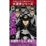 【大活字シリーズ】新編　忠臣蔵 下（ゴマブックス　） [電子書籍]