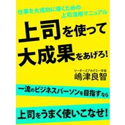 仕事を大成功に導くための上司活用マニュアル 上司を使って大成果をあげろ！（ゴマブックス　） [電子書籍]