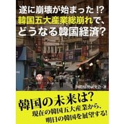 遂に崩壊が始まった！? 韓国五大産業総崩れで、どうなる韓国経済?（ゴマブックス　） [電子書籍]