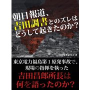 朝日報道、吉田調書とのズレはどうして起きたのか?（ゴマブックス　） [電子書籍]