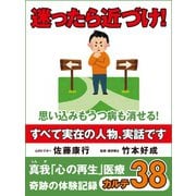 迷ったら近づけ！ 思い込みもうつ病も消せる！ 真我「心の再生」医療 奇跡の体験記録 カルテ38（ゴマブックス　） [電子書籍]